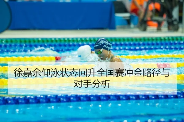 徐嘉余仰泳状态回升全国赛冲金路径与对手分析