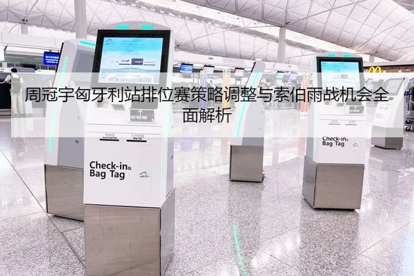 周冠宇匈牙利站排位赛策略调整与索伯雨战机会全面解析