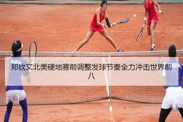 郑钦文北美硬地赛前调整发球节奏全力冲击世界前八